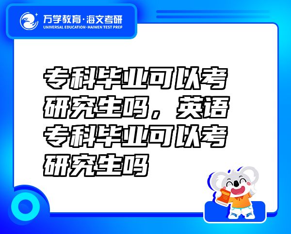 专科毕业可以考研究生吗，英语专科毕业可以考研究生吗