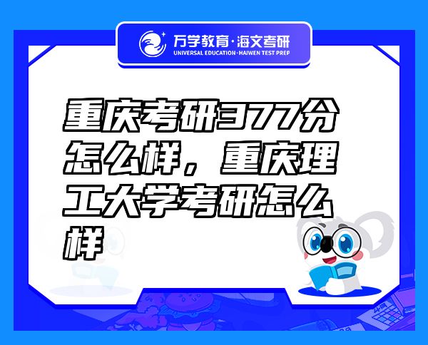 重庆考研377分怎么样，重庆理工大学考研怎么样