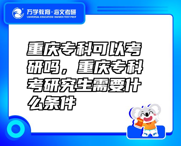 重庆专科可以考研吗，重庆专科考研究生需要什么条件