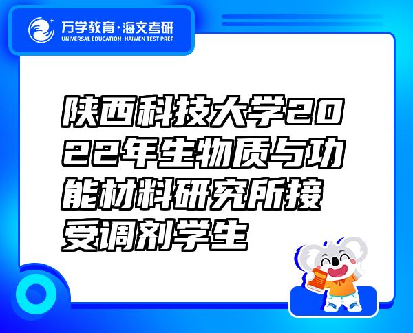 陕西科技大学2022年生物质与功能材料研究所接受调剂学生