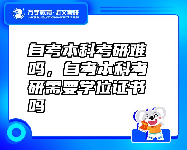 自考本科考研难吗，自考本科考研需要学位证书吗