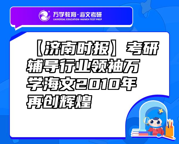 【济南时报】考研辅导行业领袖万学海文2010年再创辉煌