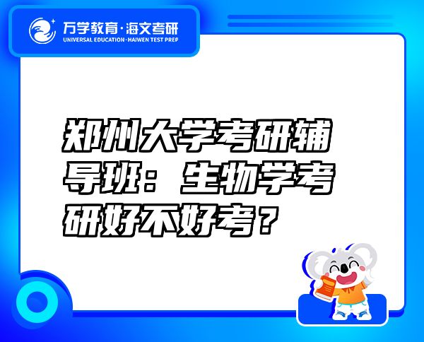 郑州大学考研辅导班：生物学考研好不好考？