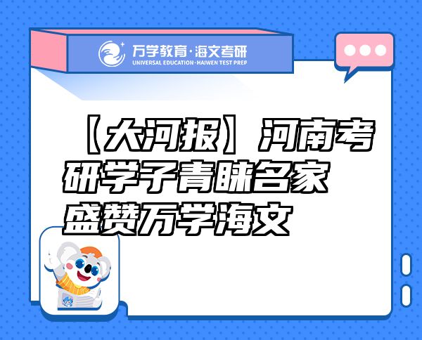 【大河报】河南考研学子青睐名家盛赞万学海文