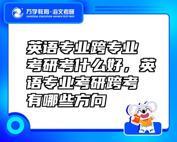 英语专业跨专业考研考什么好，英语专业考研跨考有哪些方向