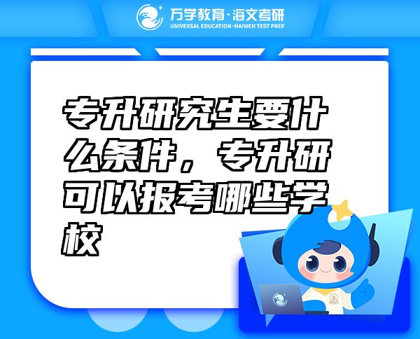 专升研究生要什么条件，专升研可以报考哪些学校