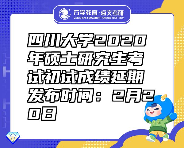 四川大学2020年硕士研究生考试初试成绩延期发布时间：2月20日