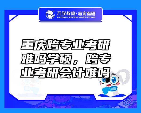 重庆跨专业考研难吗学硕，跨专业考研会计难吗
