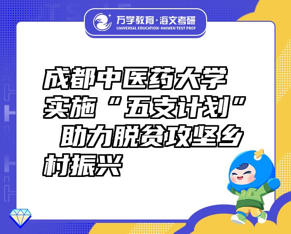 成都中医药大学实施“五支计划” 助力脱贫攻坚乡村振兴
