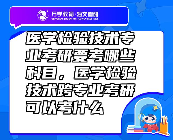 医学检验技术专业考研要考哪些科目，医学检验技术跨专业考研可以考什么