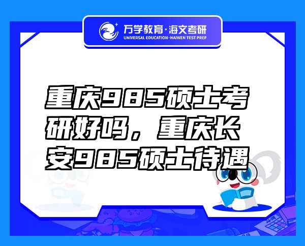 重庆985硕士考研好吗，重庆长安985硕士待遇