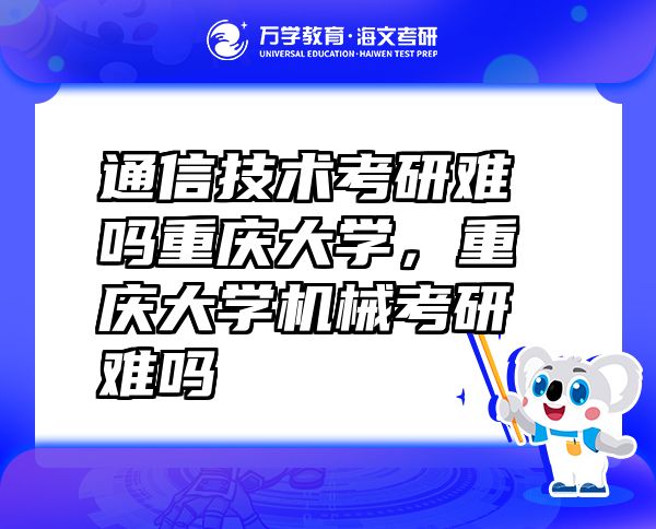 通信技术考研难吗重庆大学，重庆大学机械考研难吗
