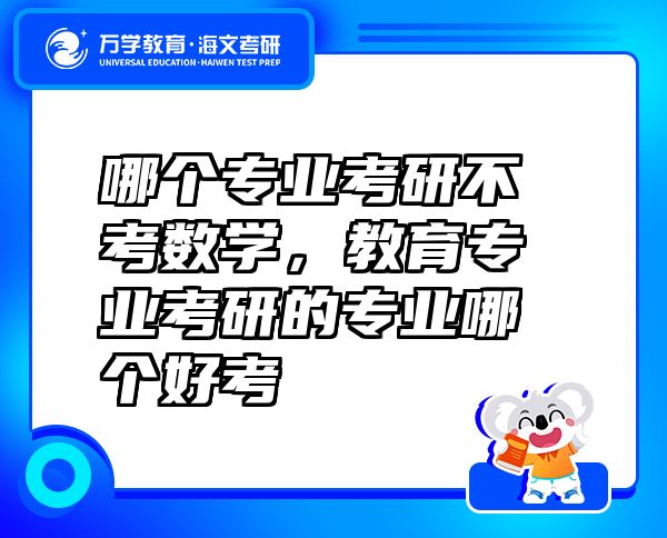 哪个专业考研不考数学，教育专业考研的专业哪个好考