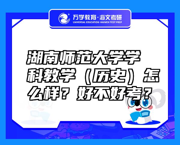 湖南师范大学学科教学（历史）怎么样？好不好考？