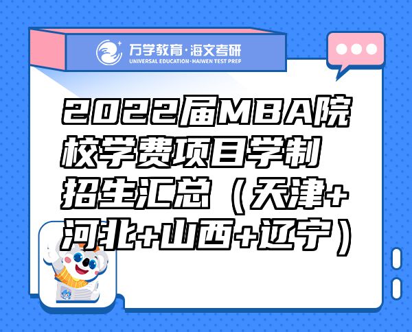 2022届MBA院校学费项目学制招生汇总（天津+河北+山西+辽宁）