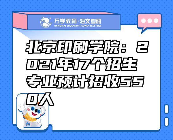 北京印刷学院：2021年17个招生专业预计招收550人