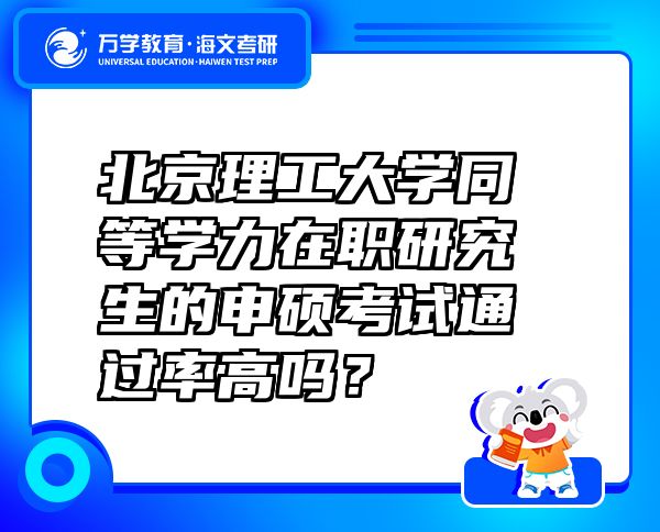 北京理工大学同等学力在职研究生的申硕考试通过率高吗？