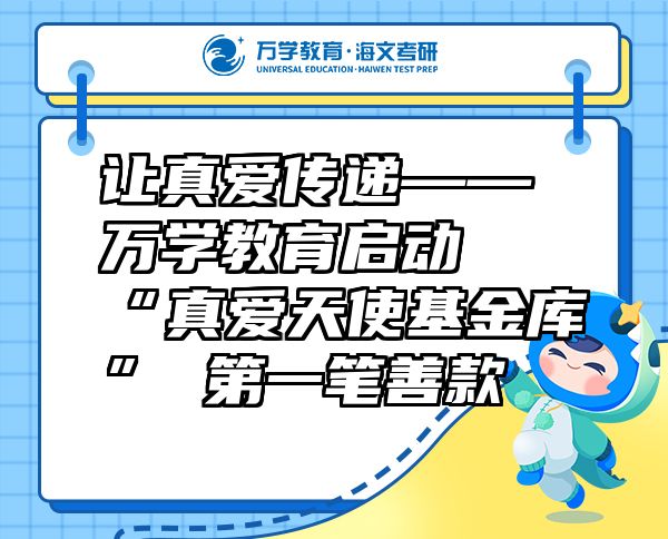 让真爱传递——万学教育（海文考研）启动“真爱天使基金库”第一笔善款