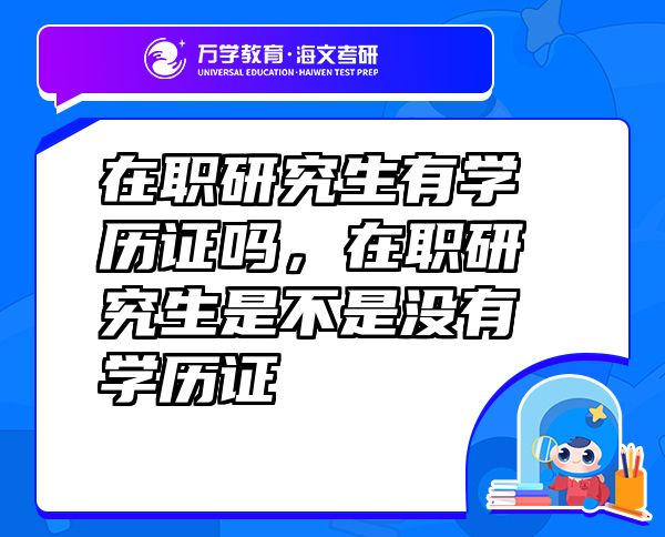 在职研究生有学历证吗，在职研究生是不是没有学历证