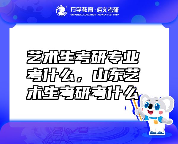 艺术生考研专业考什么，山东艺术生考研考什么