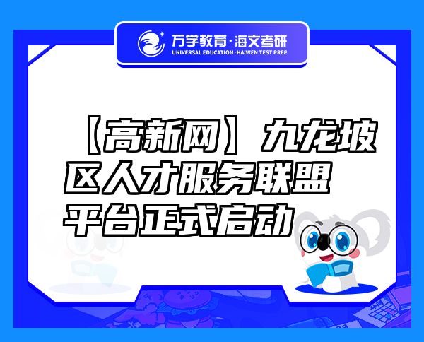 【高新网】九龙坡区人才服务联盟平台正式启动