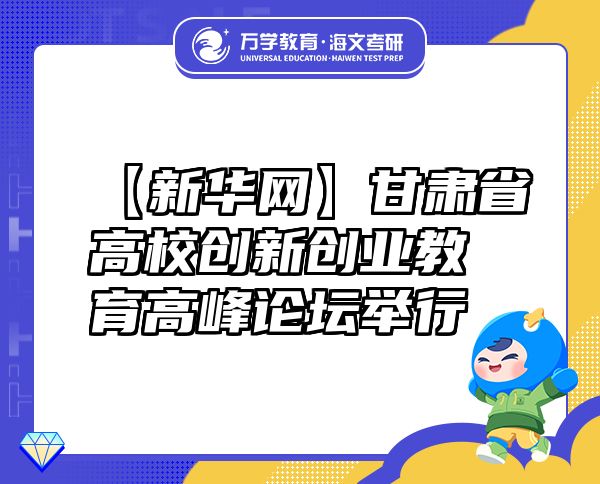 【新华网】甘肃省高校创新创业教育高峰论坛举行