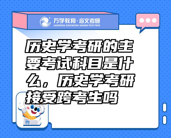 历史学考研的主要考试科目是什么，历史学考研接受跨考生吗