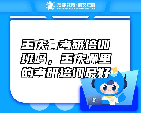 重庆有考研培训班吗，重庆哪里的考研培训最好