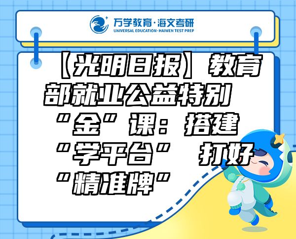 【光明日报】教育部就业公益特别“金”课：搭建“学平台”打好“精准牌”