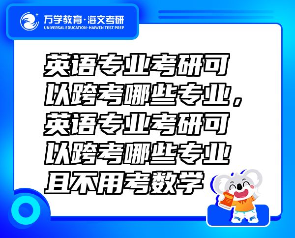 英语专业考研可以跨考哪些专业，英语专业考研可以跨考哪些专业且不用考数学