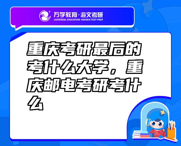 重庆考研最后的考什么大学，重庆邮电考研考什么