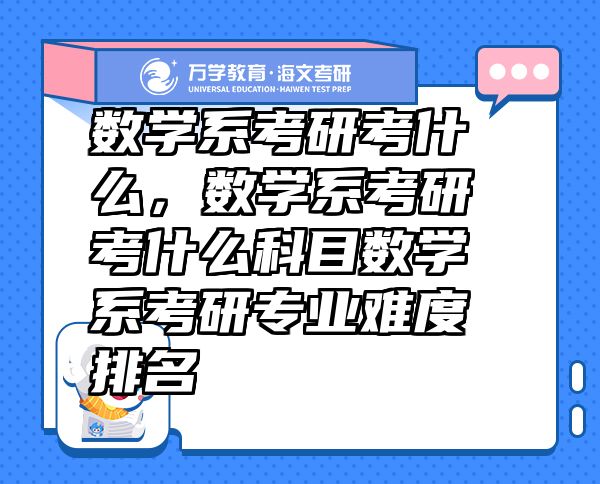 数学系考研考什么，数学系考研考什么科目数学系考研专业难度排名