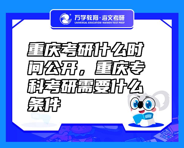 重庆考研什么时间公开，重庆专科考研需要什么条件