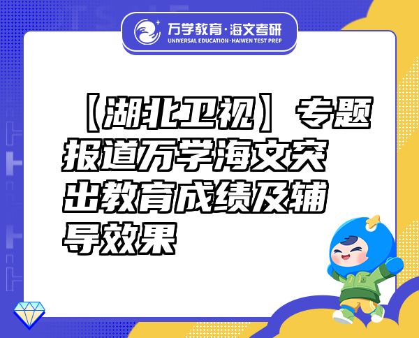 【湖北卫视】专题报道万学海文突出教育成绩及辅导效果