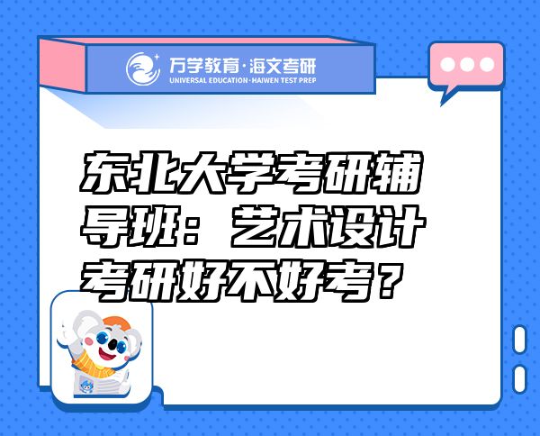 东北大学考研辅导班：艺术设计考研好不好考？