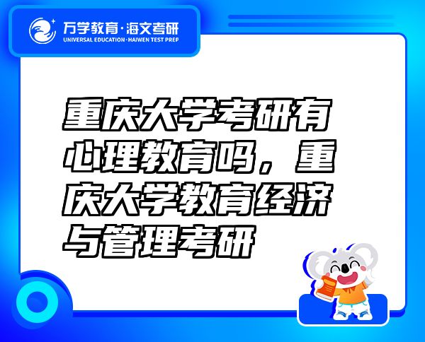 重庆大学考研有心理教育吗，重庆大学教育经济与管理考研