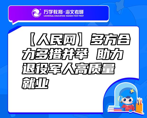 【人民网】多方合力多措并举助力退役军人高质量就业