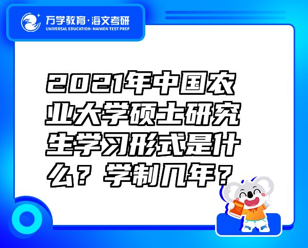 2021年中国农业大学硕士研究生学习形式是什么？学制几年？