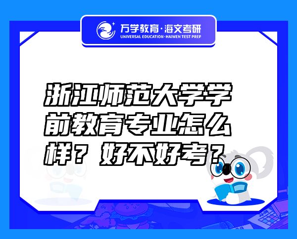 浙江师范大学学前教育专业怎么样？好不好考？