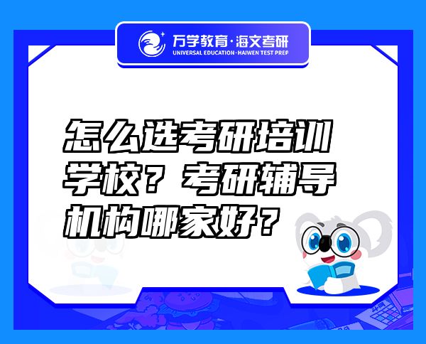 怎么选考研培训学校？考研辅导机构哪家好？