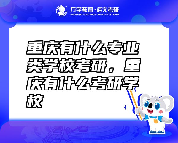 重庆有什么专业类学?？佳?，重庆有什么考研学校
