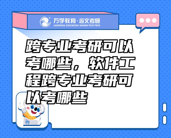 跨专业考研可以考哪些，软件工程跨专业考研可以考哪些