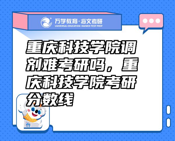 重庆科技学院调剂难考研吗，重庆科技学院考研分数线