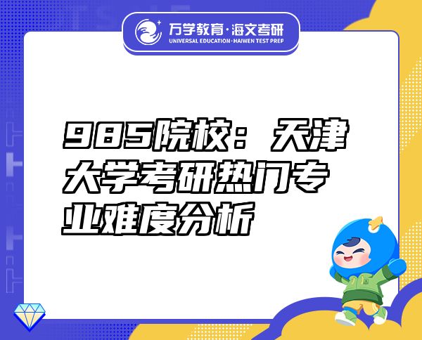 985院校：天津大学考研热门专业难度分析