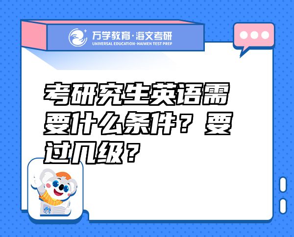 考研究生英语需要什么条件？要过几级？