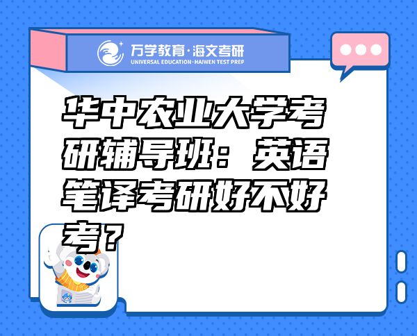 华中农业大学考研辅导班：英语笔译考研好不好考？