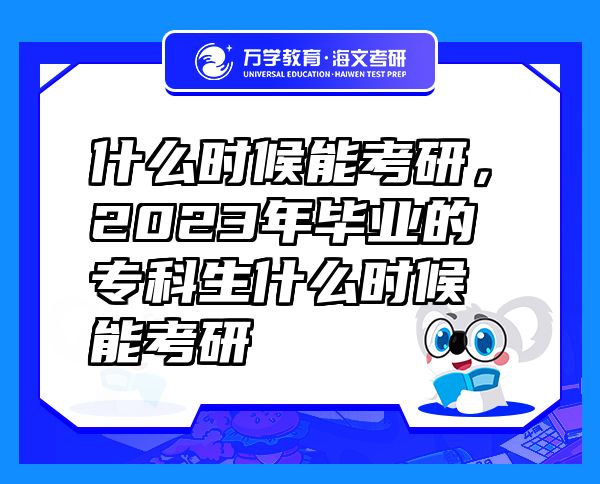 什么时候能考研，2023年毕业的专科生什么时候能考研