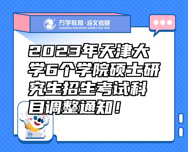2023年天津大学6个学院硕士研究生招生考试科目调整通知！