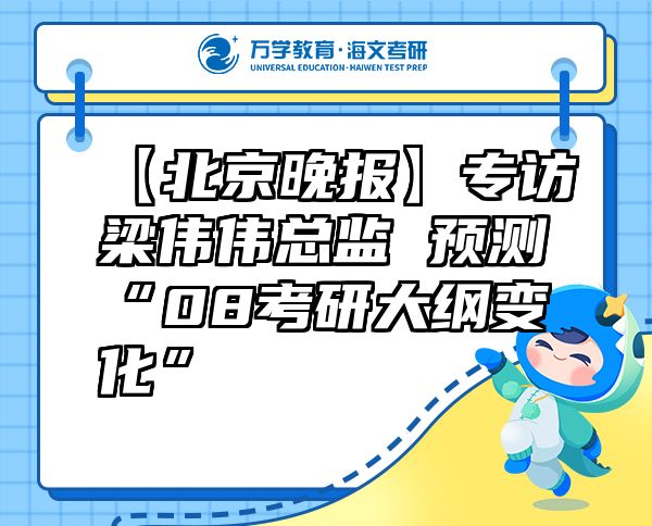 【北京晚报】专访梁伟伟总监预测“08考研大纲变化”