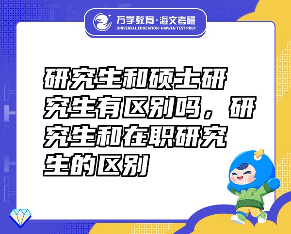 研究生和硕士研究生有区别吗，研究生和在职研究生的区别